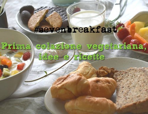 #sevenbreakfast : prima colazione vegetariana, idee e ricette