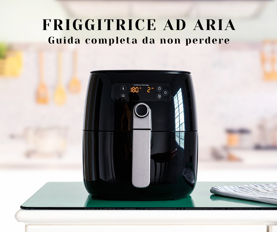 guida completa per la friggitrice ad aria