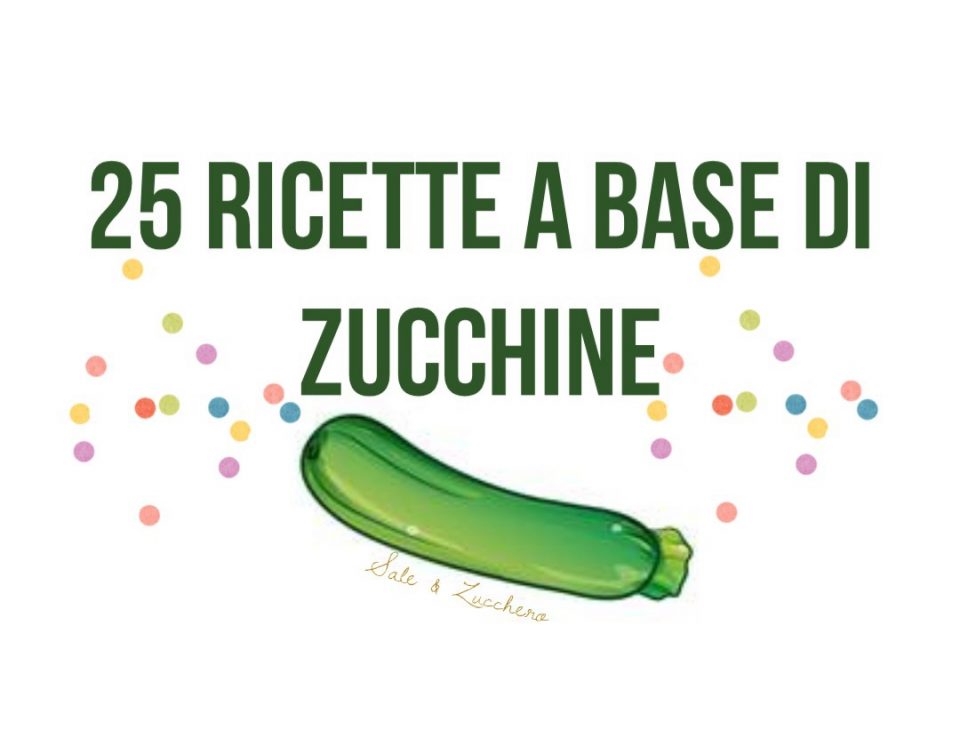 25 Ricette a base di Zucchine - Tante idee facili e sfiziose