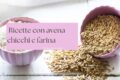 Ricette con avena in chicco e farina