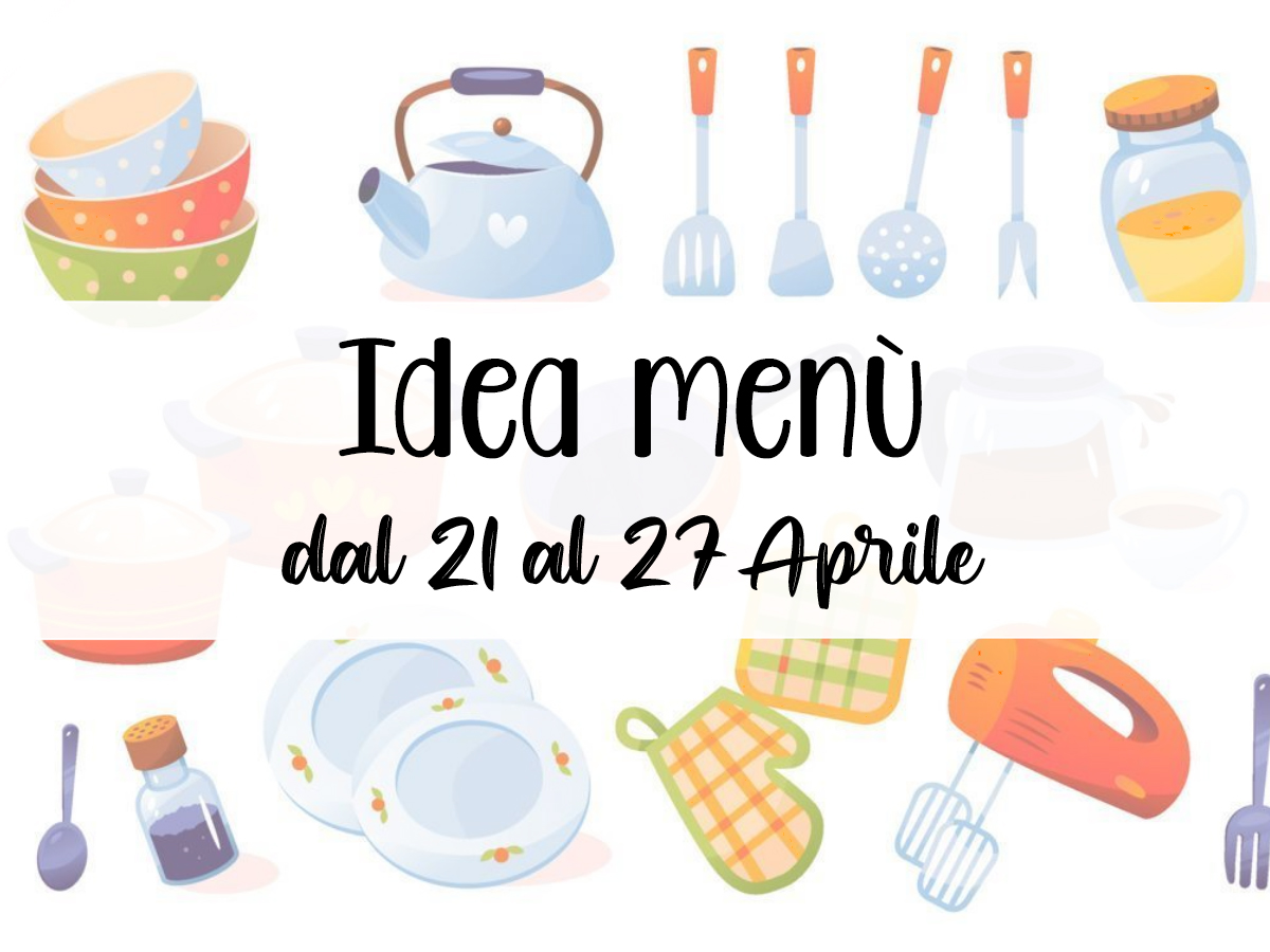 Idea menù settimanale dal 21 al 27 Aprile